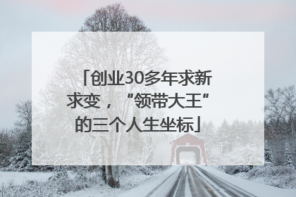 创业30多年求新求变，“领带大王”的三个人生坐标