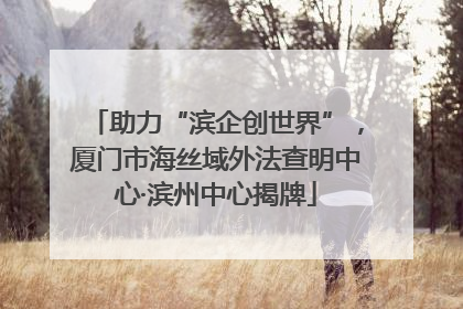 助力“滨企创世界”，厦门市海丝域外法查明中心·滨州中心揭牌