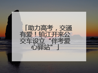 助力高考，交通有爱！镇江开来公交车设立“伴考爱心驿站”