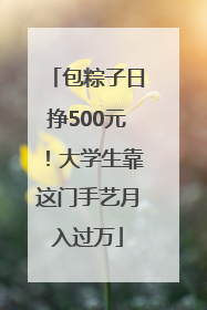 包粽子日挣500元！大学生靠这门手艺月入过万