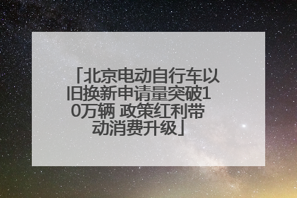 北京电动自行车以旧换新申请量突破10万辆 政策红利带动消费升级
