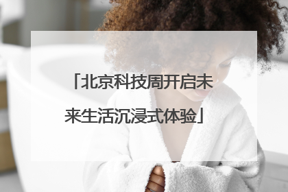 北京科技周开启未来生活沉浸式体验