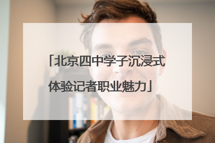 北京四中学子沉浸式体验记者职业魅力