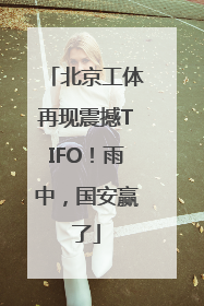 北京工体再现震撼TIFO！雨中，国安赢了