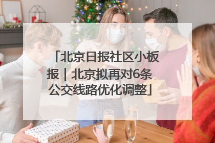 北京日报社区小板报｜北京拟再对6条公交线路优化调整