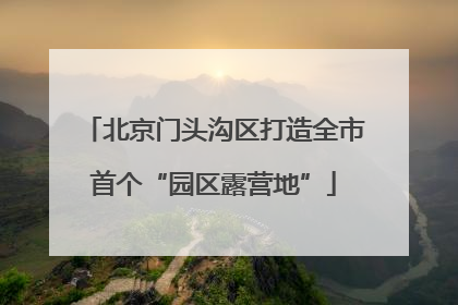 北京门头沟区打造全市首个“园区露营地”