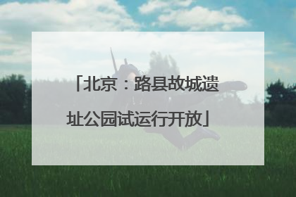 北京：路县故城遗址公园试运行开放