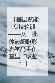 基层赋能 专技轮训——又一批体液细胞形态学高手在宜昌“毕业”