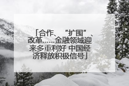 合作、“扩围”、改革……金融领域迎来多重利好 中国经济释放积极信号