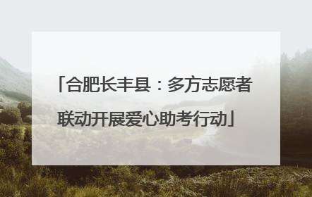 合肥长丰县：多方志愿者联动开展爱心助考行动