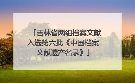 吉林省两组档案文献入选第六批《中国档案文献遗产名录》