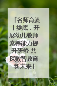 名师育娄丨娄底：开展幼儿教师素养能力提升研修 共探数智教育新未来