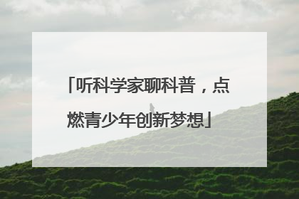 听科学家聊科普，点燃青少年创新梦想