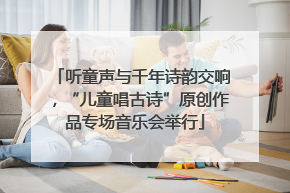 听童声与千年诗韵交响，“儿童唱古诗”原创作品专场音乐会举行
