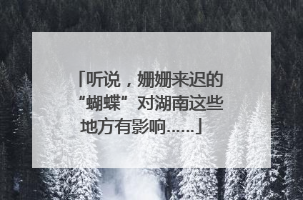 听说，姗姗来迟的“蝴蝶”对湖南这些地方有影响……