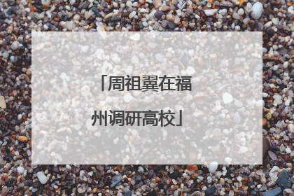 周祖翼在福州调研高校