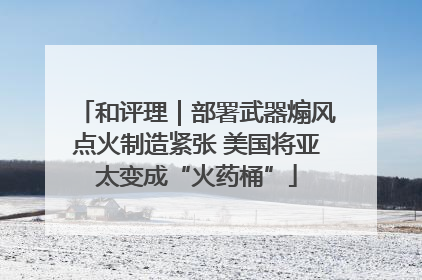 和评理｜部署武器煽风点火制造紧张 美国将亚太变成“火药桶”