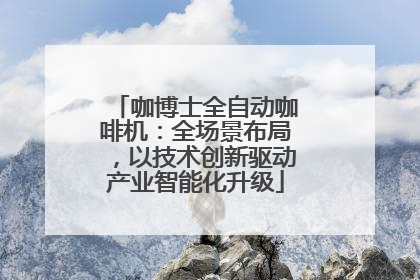 咖博士全自动咖啡机：全场景布局，以技术创新驱动产业智能化升级