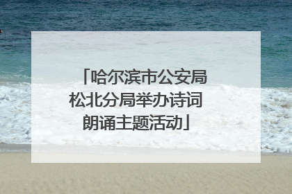 哈尔滨市公安局松北分局举办诗词朗诵主题活动