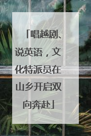唱越剧、说英语，文化特派员在山乡开启双向奔赴