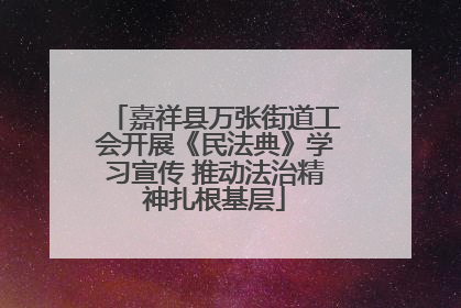 嘉祥县万张街道工会开展《民法典》学习宣传 推动法治精神扎根基层