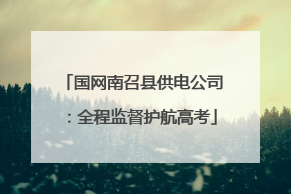 国网南召县供电公司：全程监督护航高考