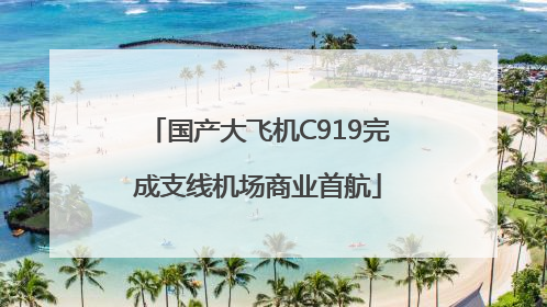 国产大飞机C919完成支线机场商业首航