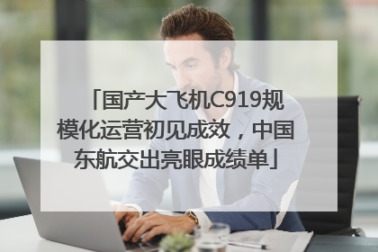 国产大飞机C919规模化运营初见成效，中国东航交出亮眼成绩单