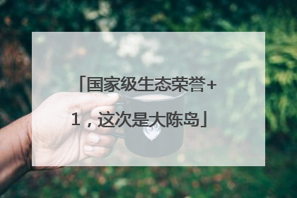 国家级生态荣誉+1，这次是大陈岛