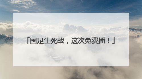 国足生死战，这次免费播！