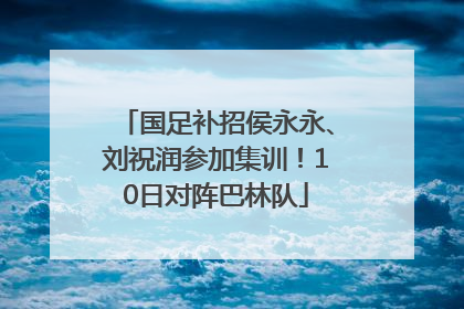 国足补招侯永永、刘祝润参加集训！10日对阵巴林队