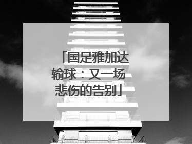 国足雅加达输球：又一场悲伤的告别