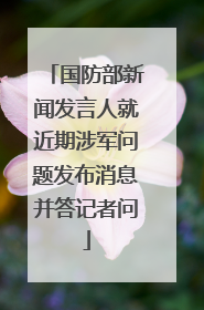 国防部新闻发言人就近期涉军问题发布消息并答记者问