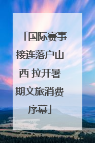 国际赛事接连落户山西 拉开暑期文旅消费序幕