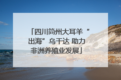 四川简州大耳羊“出海”乌干达 助力非洲养殖业发展