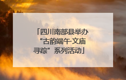 四川南部县举办“古韵端午·文庙寻踪”系列活动