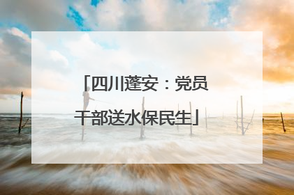 四川蓬安：党员干部送水保民生