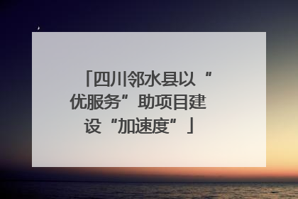 四川邻水县以“优服务”助项目建设“加速度”