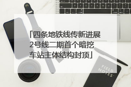 四条地铁线传新进展 2号线二期首个暗挖车站主体结构封顶