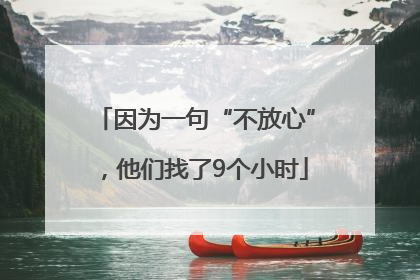 因为一句“不放心”，他们找了9个小时