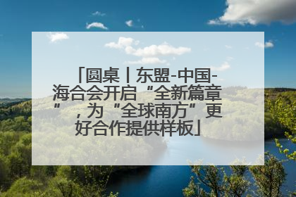 圆桌丨东盟-中国-海合会开启“全新篇章”，为“全球南方”更好合作提供样板