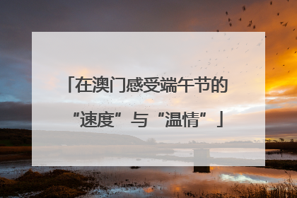 在澳门感受端午节的“速度”与“温情”