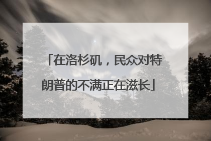 在洛杉矶，民众对特朗普的不满正在滋长