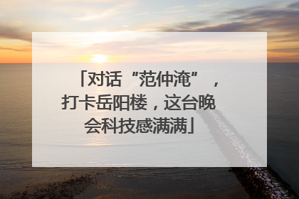 对话“范仲淹”，打卡岳阳楼，这台晚会科技感满满