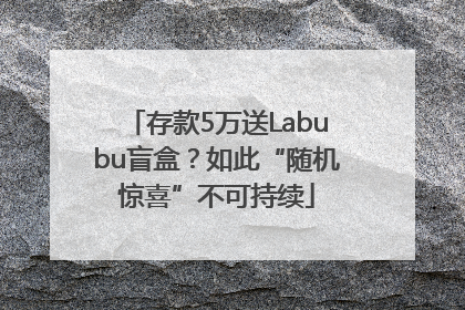 存款5万送Labubu盲盒？如此“随机惊喜”不可持续