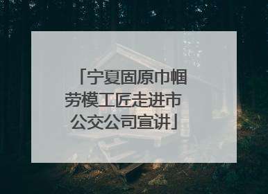 宁夏固原巾帼劳模工匠走进市公交公司宣讲