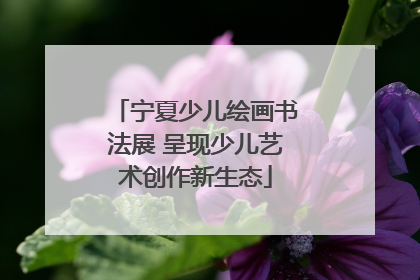 宁夏少儿绘画书法展 呈现少儿艺术创作新生态