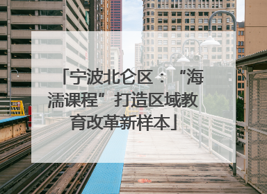 宁波北仑区：“海濡课程”打造区域教育改革新样本
