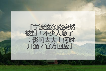 宁波这条路突然被封！不少人急了：影响太大！何时开通？官方回应