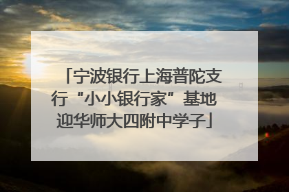 宁波银行上海普陀支行“小小银行家”基地迎华师大四附中学子